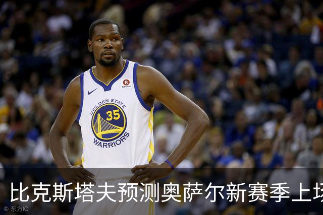 比克斯塔夫预测奥萨尔新赛季上场时间将超26分钟