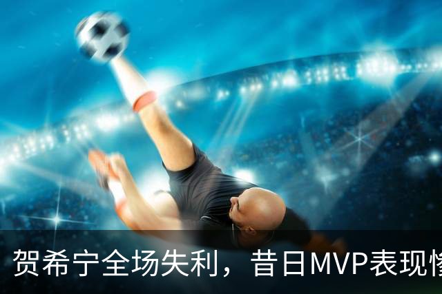 贺希宁全场失利，昔日MVP表现惨淡让人失望